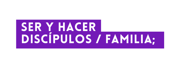 Ser y hacer discípulos familia